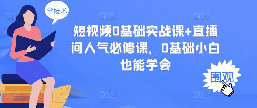 短视频0基础实战课+直播间人气必修课，0基础小白也能学会-三石资源库