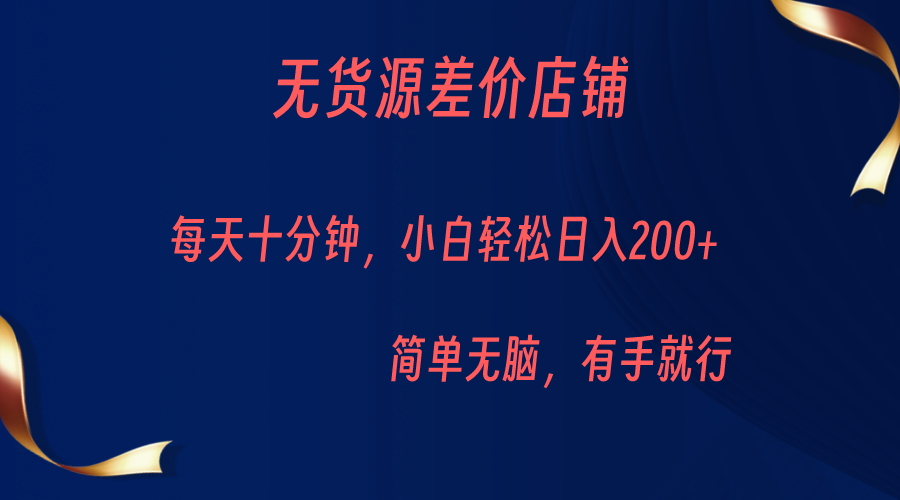 无货源差价小店，每天10分钟小白轻松日入200+，操作简单-三石淘金网
