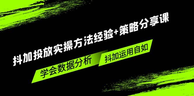 抖加投放实操方法经验+策略分享课，学会数据分析，抖加运用自如-三石资源库
