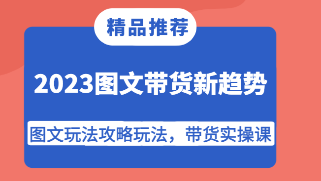 2023图文带货新趋势，图文玩法攻略玩法，带货实操课！-三石淘金网