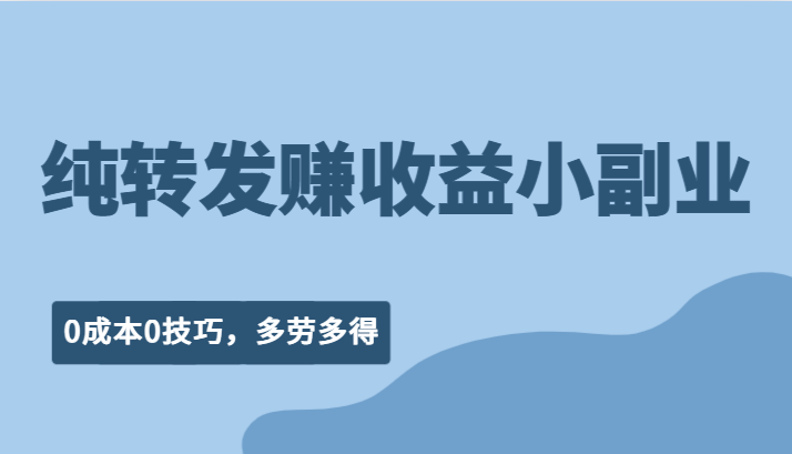 纯转发赚收益型小副业、0成本0技巧，随时随地可做，多劳多得！-三石淘金网