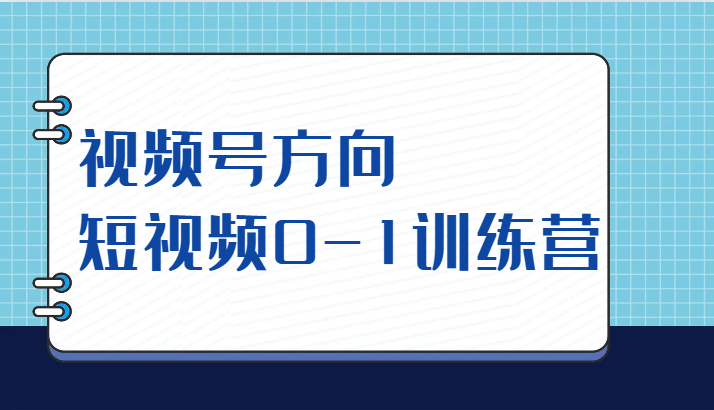视频号方向，短视频0-1训练营（10节直播课程）-三石资源库