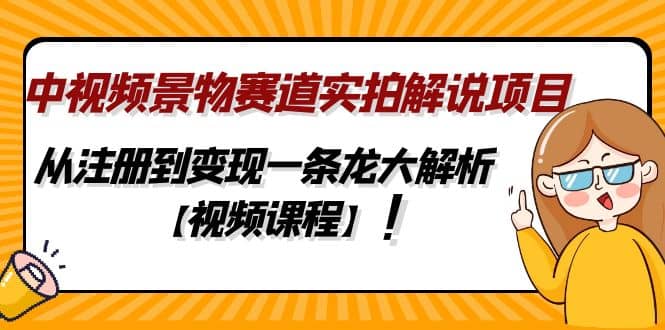 中视频景物赛道实拍解说项目，从注册到变现一条龙大解析【视频课程】-三石资源库