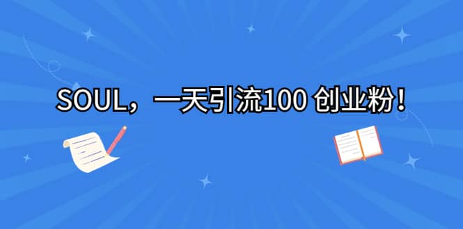 SOUL，一天引流100 创业粉-三石资源库
