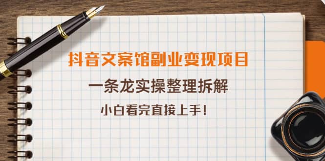 抖音文案馆副业变现项目，一条龙实操整理拆解，小白看完直接上手-三石资源库