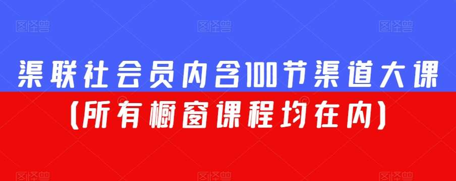 渠联社会员内含100节渠道大课（所有橱窗课程均在内）-三石淘金网