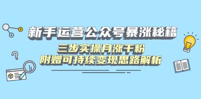 （14111期）新手运营公众号暴涨秘籍，三步实操月涨千粉，附赠可持续变现思路解析-三石资源库