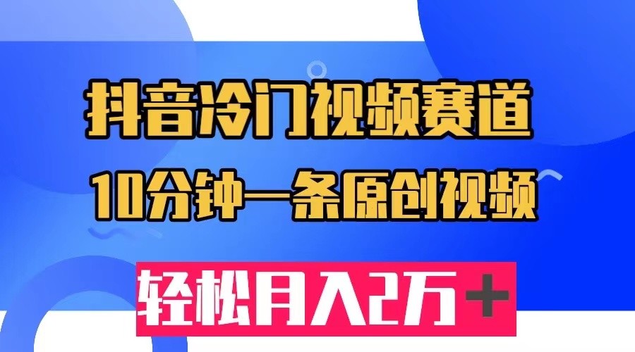抖音冷门视频赛道，10分钟一条视频，轻松月入2W＋-三石淘金网