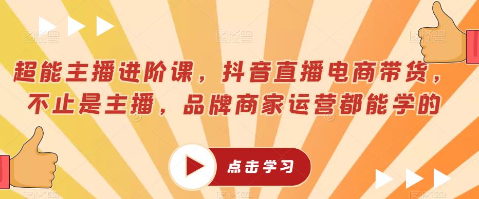 超能主播进阶课，抖音直播电商带货，不止是主播，品牌商家运营都能学的-三石淘金网