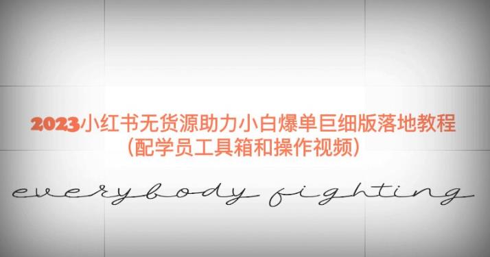 2023小红书无货源助力小白爆单巨细版落地教程（配学员工具箱和操作视频）【揭秘】-三石资源库