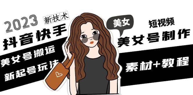 2023抖音快手短视频美女号制作 美女号搬运新起号玩法 新技术(素材+教程)-三石资源库