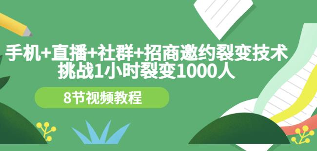 手机+直播+社群+招商邀约裂变技术：挑战1小时裂变1000人（8节视频教程）-三石资源库