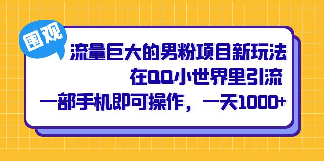 流量巨大的男粉项目新玩法，在QQ小世界里引流 一部手机即可操作，一天1000+-三石资源库