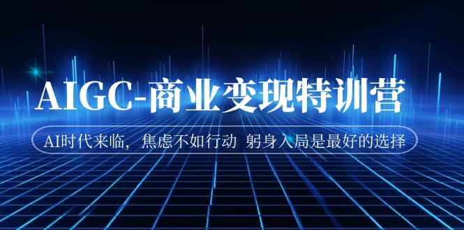 AIGC-商业变现特训营 AI时代来临，焦虑不如行动 躬身入局是最好的选择-三石资源库