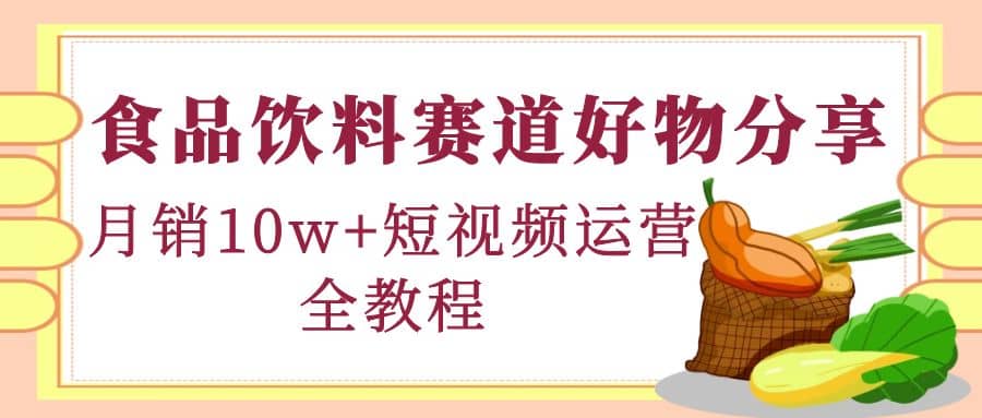 食品饮料赛道好物分享，短视频运营全教程-三石资源库