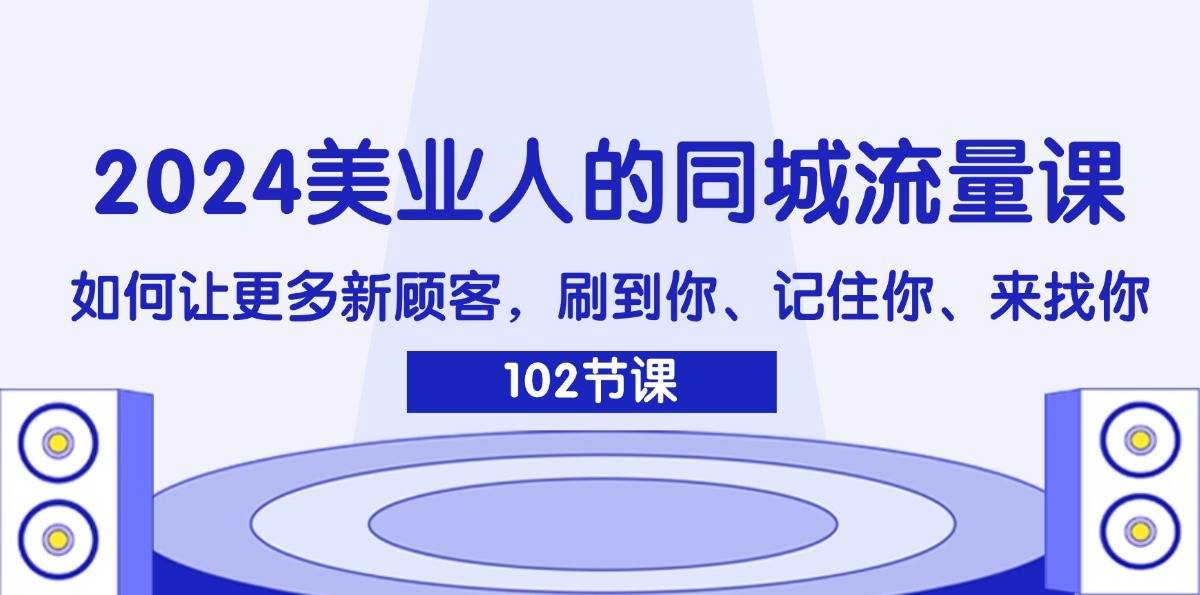 2024美业人的同城流量课：如何让更多新顾客，刷到你、记住你、来找你-三石淘金网