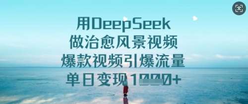 用DeepSeek做治愈风景视频，爆款视频引爆流量，单日变现多张-三石资源库