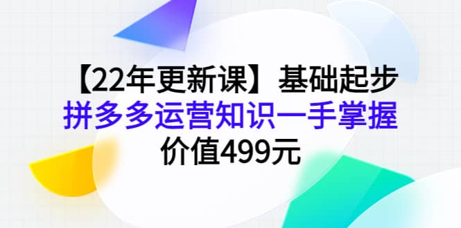 【22年更新课】基础起步，拼多多运营知识一手掌握，价值499元-三石资源库