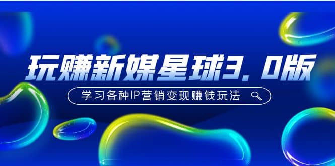 《玩赚新媒星球3.0版》学习各种IP营销变现玩法（价值498）-三石资源库