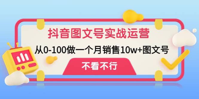 抖音图文号实战运营教程：从0-100做一个月销售10w+图文号-三石资源库