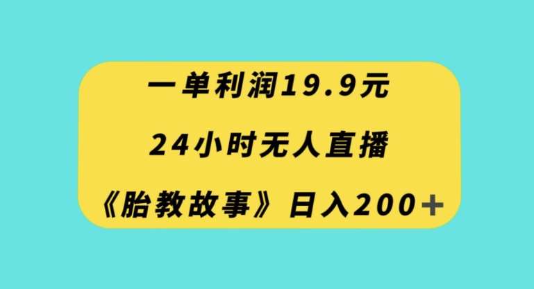 一单利润19.9，24小时无人直播胎教故事，每天轻松200+【揭秘】-三石资源库