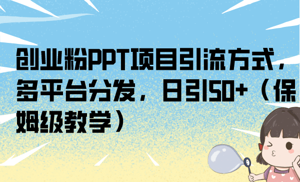 创业粉PPT项目引流方式，多平台分发，日引50+（保姆级教学）-三石资源库
