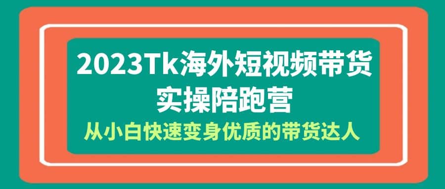 2023-Tk海外短视频带货-实操陪跑营，从小白快速变身优质的带货达人-三石淘金网