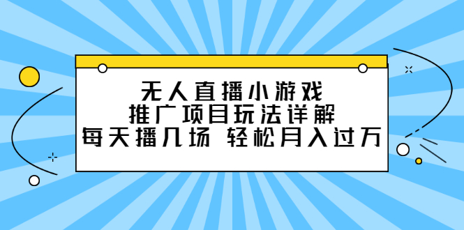 无人直播小游戏推广项目玩法详解【视频课程】-三石资源库