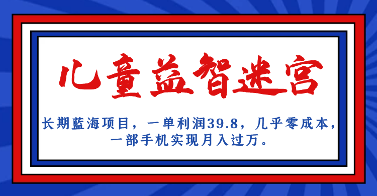 长期蓝海项目，儿童益智迷宫，一单利润39.8，几乎零成本，一部手机实现月入…-三石淘金网