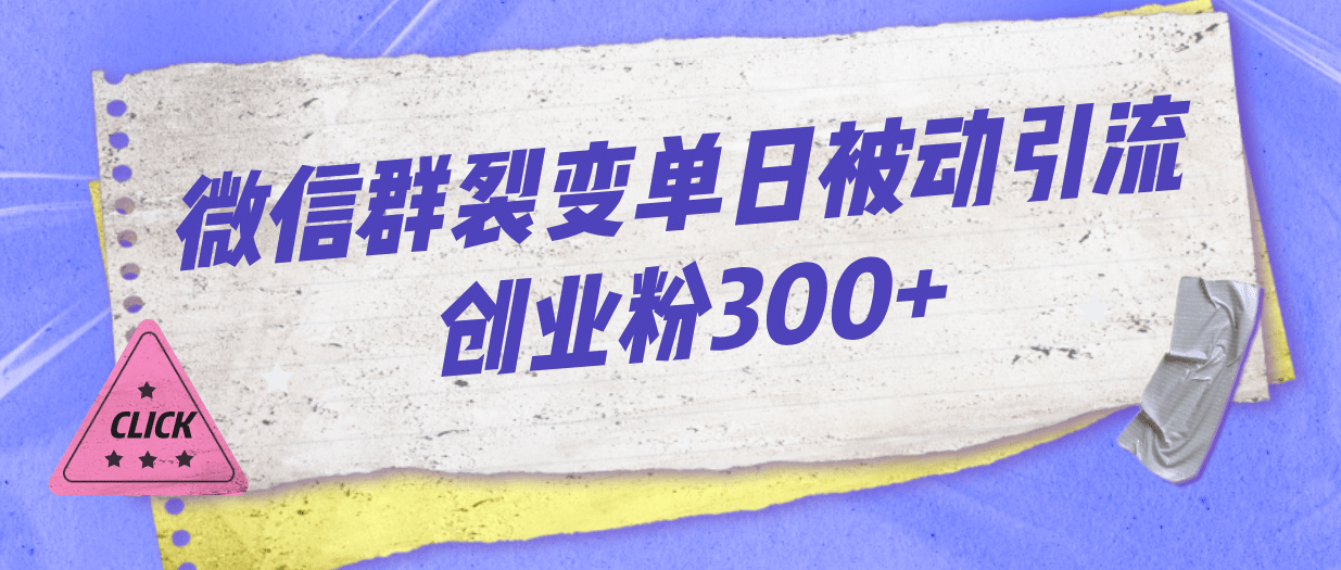 微信群裂变单日被动引流创业粉300+-三石淘金网