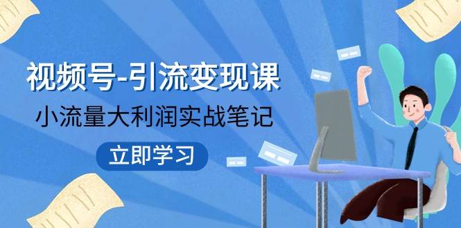 视频号-引流变现课：小流量大利润实战笔记 冲破传统思维 重塑品牌格局-三石淘金网