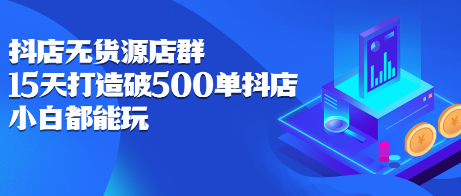 抖店无货源店群，15天打造破500单抖店无货源店群玩法-三石资源库