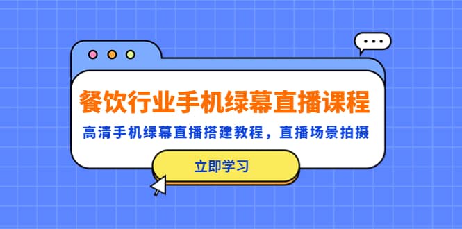餐饮行业手机绿幕直播课程，高清手机·绿幕直播搭建教程，直播场景拍摄-三石资源库