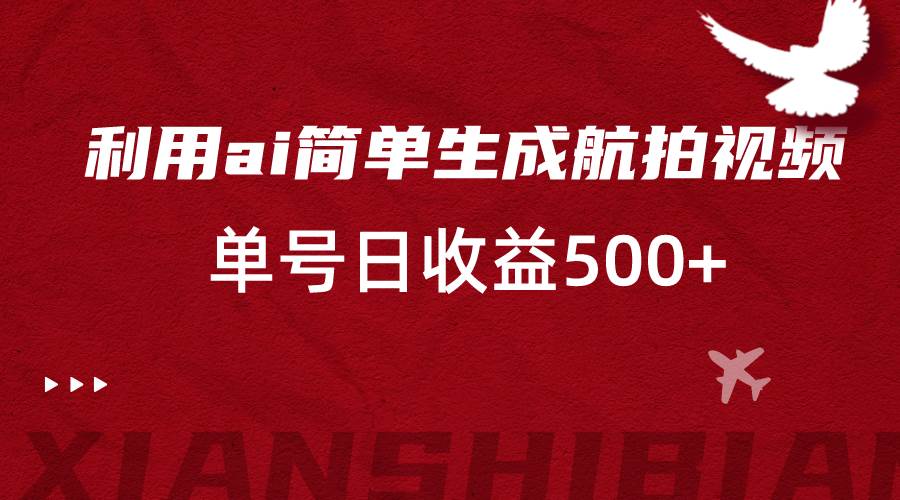 利用ai简单复制粘贴，生成航拍视频，单号日收益500+-三石资源库