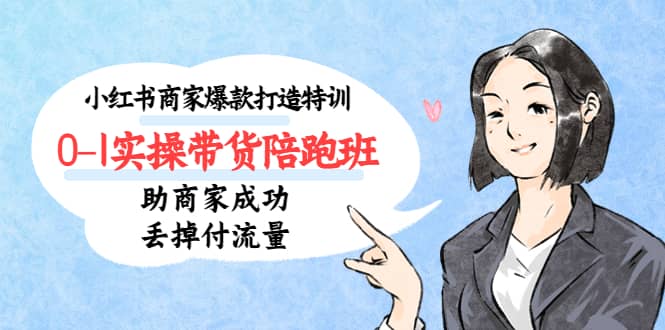 小红书商家爆款打造特训（14期）0-1实操带货陪跑班，助商家成功丢掉付流量-三石资源库