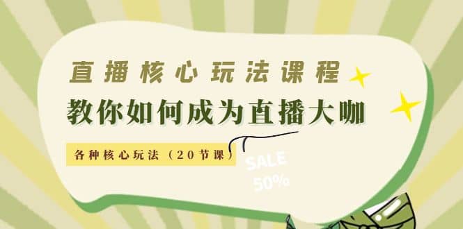 直播核心玩法：教你如何成为直播大咖，各种核心玩法（20节课）-三石资源库
