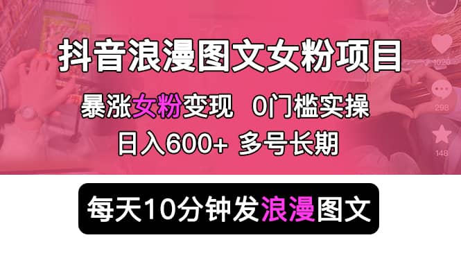 抖音浪漫图文暴力涨女粉项目 简单0门槛 每天10分钟发图文 日入600+长期多号-三石资源库