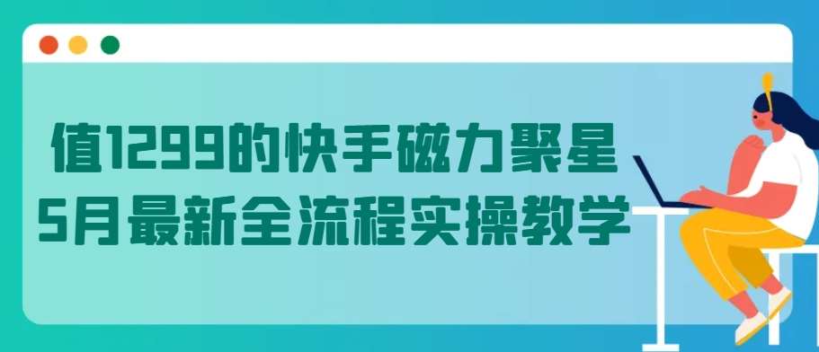 值1299的快手磁力聚星5月最新全流程实操教学【揭秘】-三石资源库
