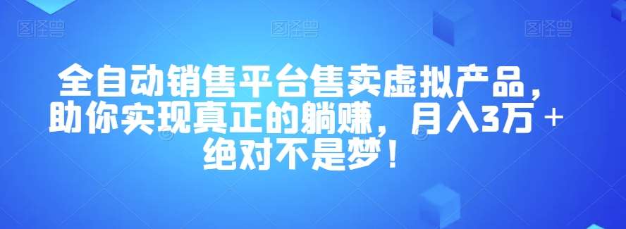 全自动销售平台售卖虚拟产品，助你实现真正的躺赚，月入3万＋绝对不是梦！【揭秘】-三石资源库