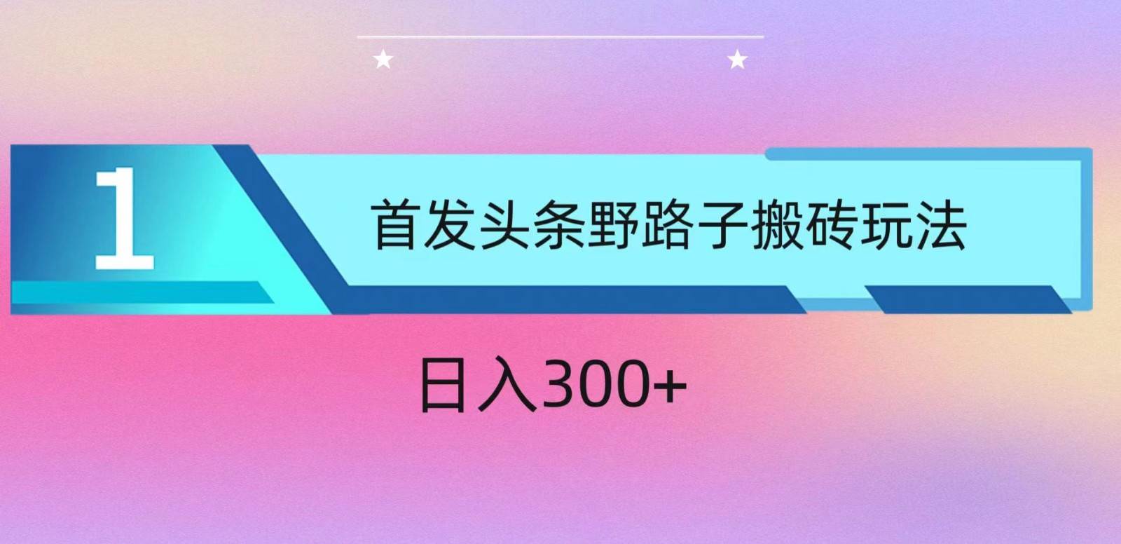 ai头条掘金野路子搬砖玩法，小白轻松上手，日入300+-三石淘金网