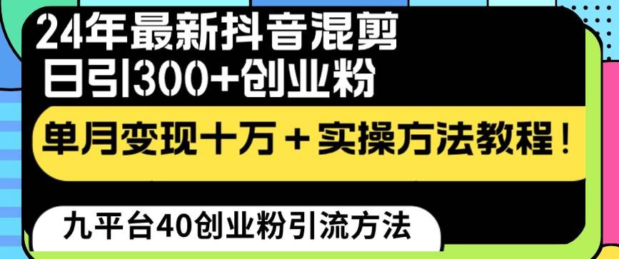 （8706期）24年最新抖音混剪日引300+创业粉“割韭菜”单月变现十万+实操教程！-三石资源库