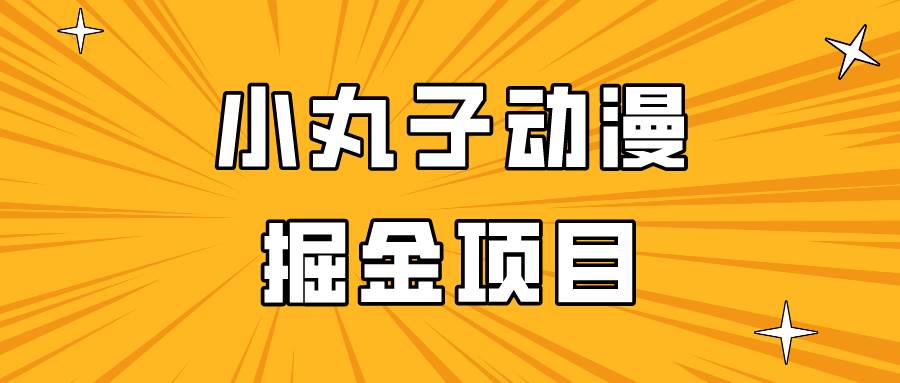 日入300的小丸子动漫掘金项目，简单好上手，适合所有朋友操作！-三石资源库