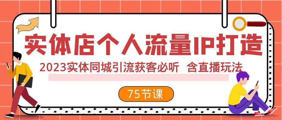 （7934期）实体店个人流量IP打造 2023实体同城引流获客必听 含直播玩法（75节完整版）-三石资源库