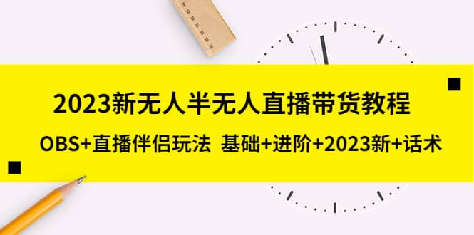 2023新无人半无人直播带货教程，OBS+直播伴侣玩法 基础+进阶+2023新+话术-三石资源库