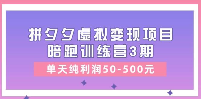 黄岛主《拼夕夕虚拟变现项目陪跑训练营3期》单天纯利润50-500元-三石淘金网
