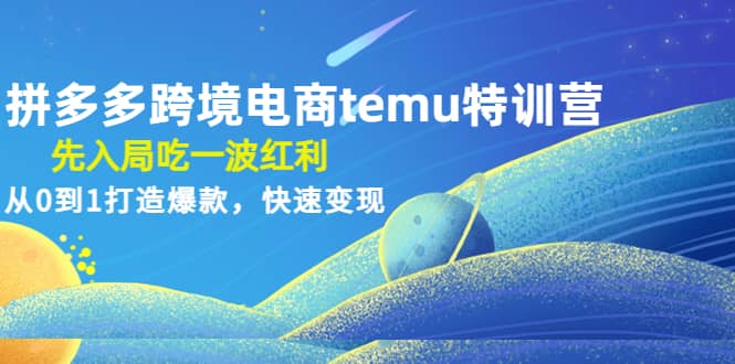拼多多跨境电商temu特训营：先入局吃一波红利，从0到1打造爆款，快速变现-三石资源库