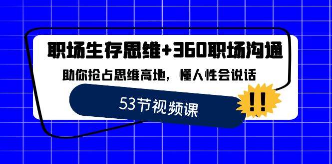 （8724期）职场 生存思维+360职场沟通，助你抢占思维高地，懂人性会说话-三石资源库