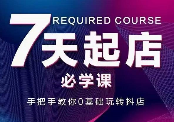 抖音小店7天起店必学课，手把手教你0基础玩转抖店-三石资源库