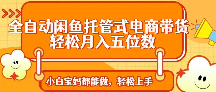 （14132期）全自动闲鱼托管式电商带货 轻松实现月入五位数-三石资源库