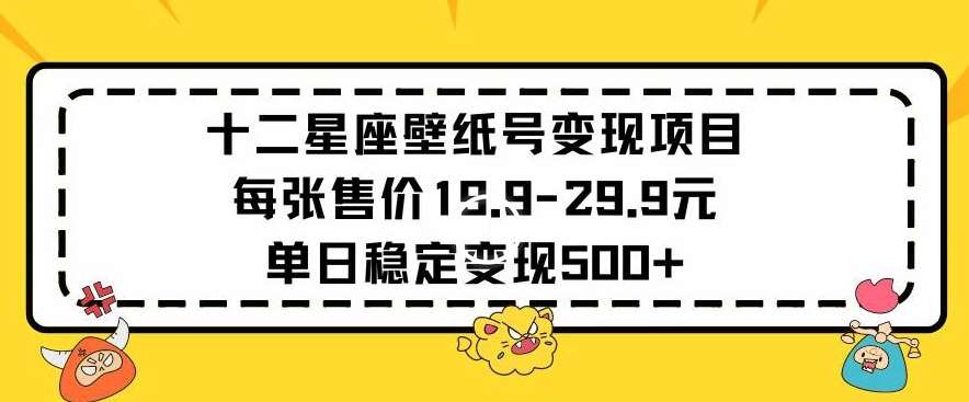 十二星座壁纸号变现项目每张售价19元单日稳定变现500+以上【揭秘】-三石淘金网